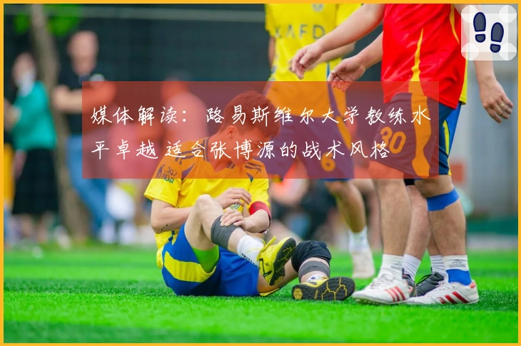 媒体解读：路易斯维尔大学教练水平卓越 适合张博源的战术风格